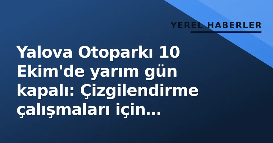 Yalova Otoparkı 10 Ekim'de yarım gün kapalı: Çizgilendirme çalışmaları için duyuru görseli