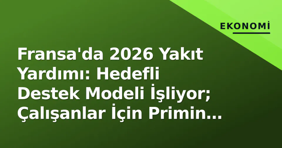 Fransa'da 2026 Yakıt Yardımı: Hedefli Destek Modeli İşliyor; Çalışanlar İçin Primin ve Düşük Gelirli İçin Çeklerin Durumu görseli