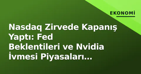 Nasdaq Zirvede Kapanış Yaptı: Fed Beklentileri ve Nvidia İvmesi Piyasaları Taşıdı