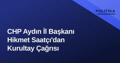 CHP Aydın İl Başkanı Hikmet Saatçı'dan Kurultay Çağrısı
