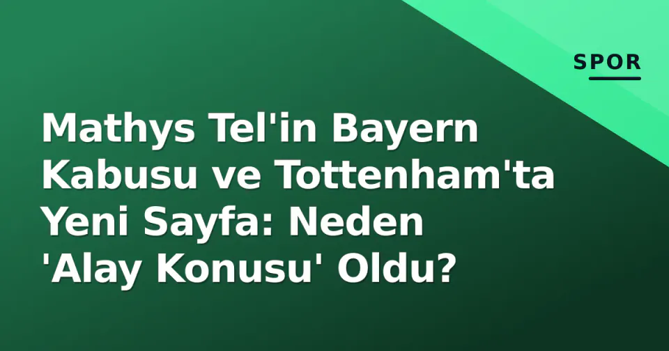 Mathys Tel'in Bayern Kabusu ve Tottenham'ta Yeni Sayfa: Neden 'Alay Konusu' Oldu? görseli