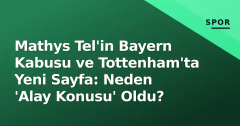 Mathys Tel'in Bayern Kabusu ve Tottenham'ta Yeni Sayfa: Neden 'Alay Konusu' Oldu?
