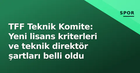 TFF Teknik Komite: Yeni lisans kriterleri ve teknik direktör şartları belli oldu