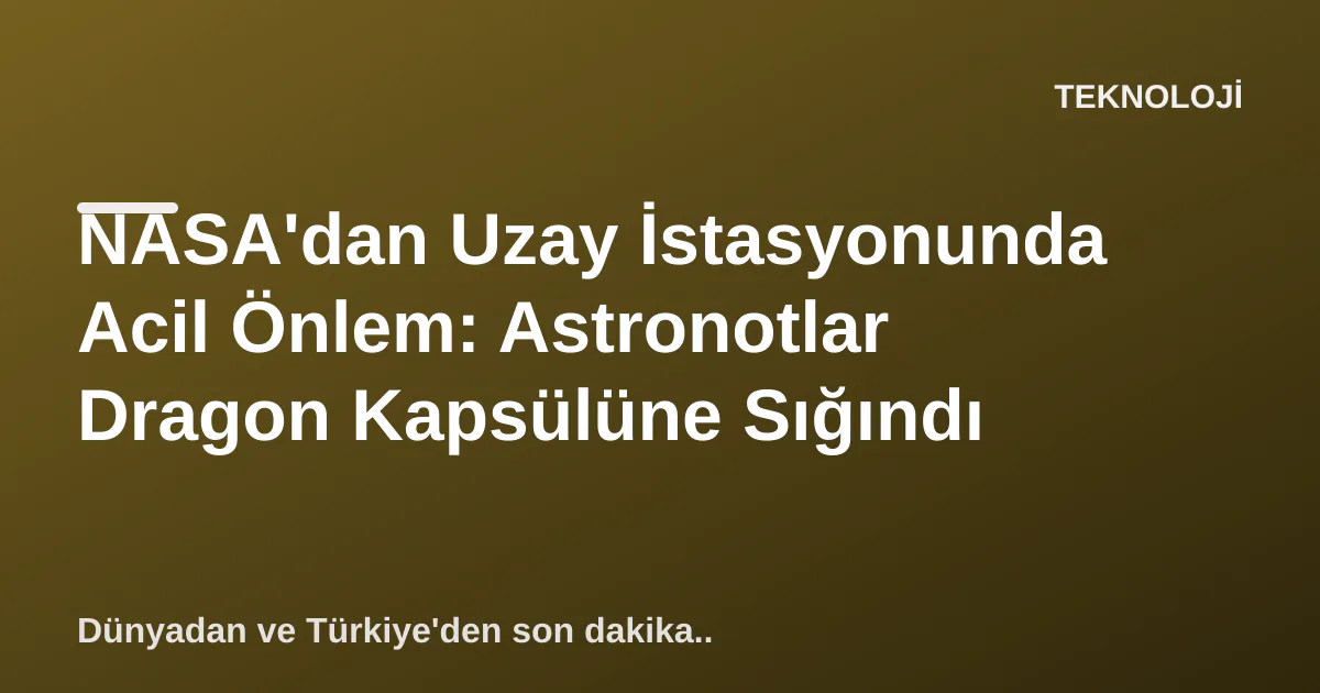 NASA'dan Uzay İstasyonunda Acil Önlem: Astronotlar Dragon Kapsülüne Sığındı NASA'dan Uzay İstasyonunda Acil Önlem: Astronotlar Dragon Kapsülüne Sığındı