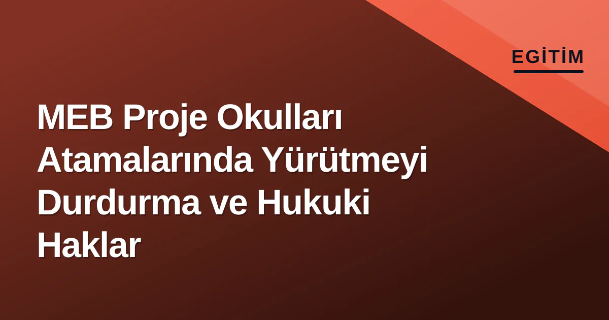 MEB Proje Okulları Atamalarında Yürütmeyi Durdurma ve Hukuki Haklar MEB Proje Okulları Atamalarında Yürütmeyi Durdurma ve Hukuki Haklar