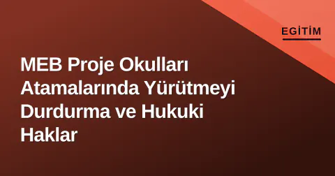MEB Proje Okulları Atamalarında Yürütmeyi Durdurma ve Hukuki Haklar