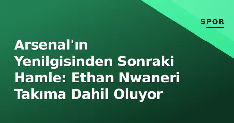 Arsenal'ın Yenilgisinden Sonraki Hamle: Ethan Nwaneri Takıma Dahil Oluyor