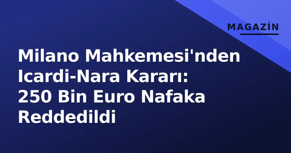 Milano Mahkemesi'nden Icardi-Nara Kararı: 250 Bin Euro Nafaka Reddedildi görseli