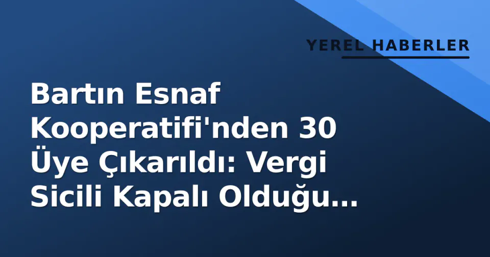 Bartın Esnaf Kooperatifi'nden 30 Üye Çıkarıldı: Vergi Sicili Kapalı Olduğu Tespit Edildi görseli