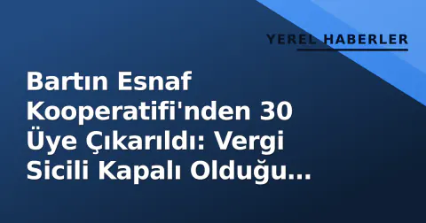Bartın Esnaf Kooperatifi'nden 30 Üye Çıkarıldı: Vergi Sicili Kapalı Olduğu Tespit Edildi