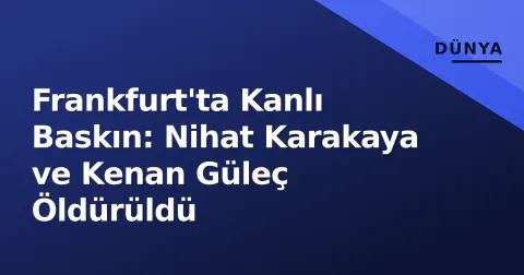 Frankfurt'ta Kanlı Baskın: Nihat Karakaya ve Kenan Güleç Öldürüldü
