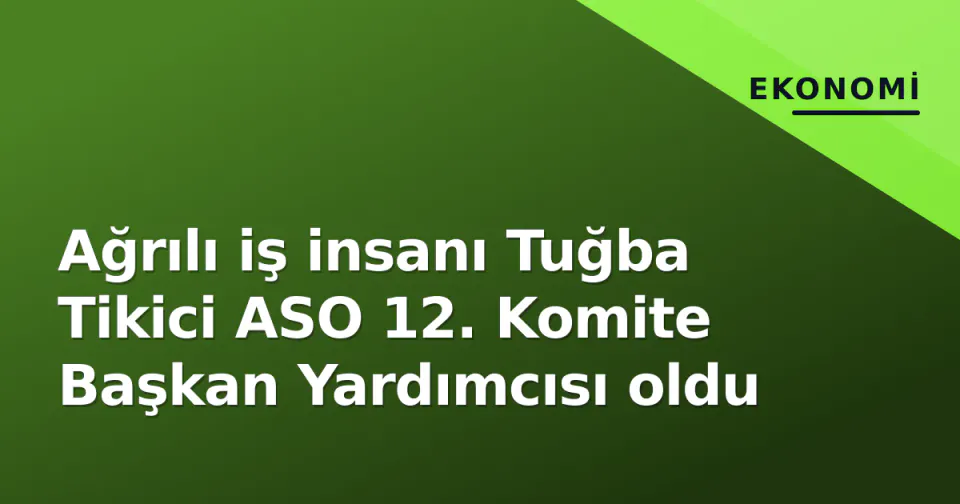 Ağrılı iş insanı Tuğba Tikici ASO 12. Komite Başkan Yardımcısı oldu görseli