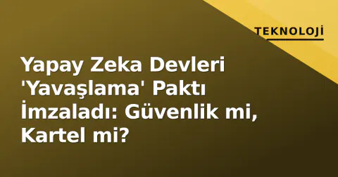 Yapay Zeka Devleri 'Yavaşlama' Paktı İmzaladı: Güvenlik mi, Kartel mi?
