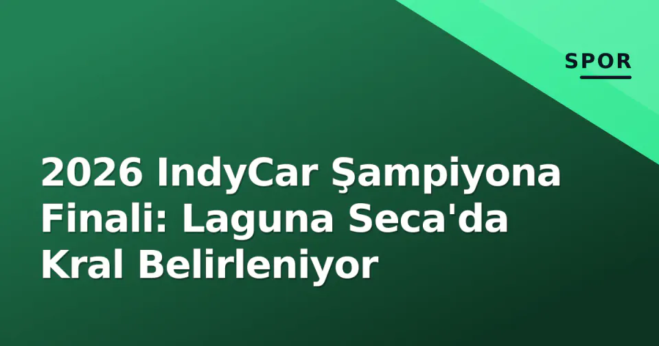2026 IndyCar Şampiyona Finali: Laguna Seca'da Kral Belirleniyor görseli
