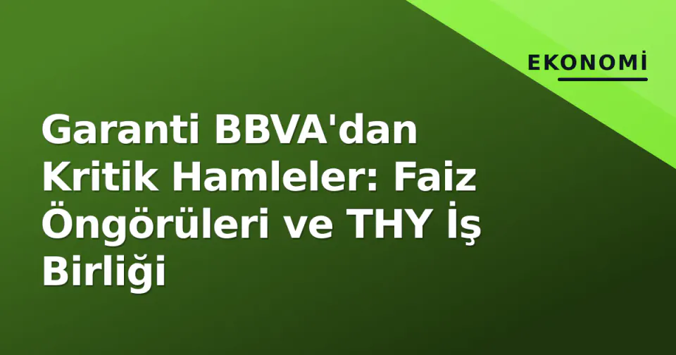 Garanti BBVA'dan Kritik Hamleler: Faiz Öngörüleri ve THY İş Birliği görseli