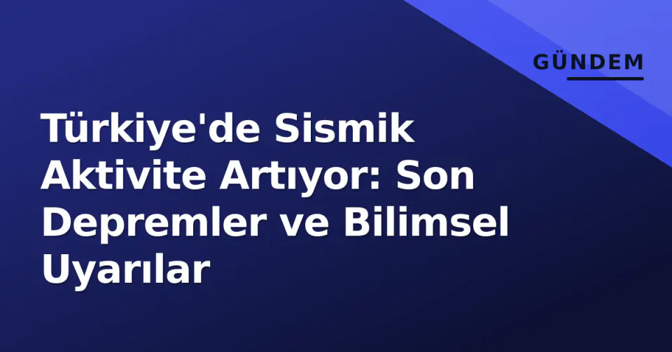 Türkiye'de Sismik Aktivite Artıyor: Son Depremler ve Bilimsel Uyarılar görseli