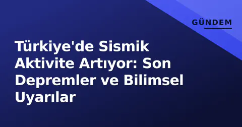 Türkiye'de Sismik Aktivite Artıyor: Son Depremler ve Bilimsel Uyarılar
