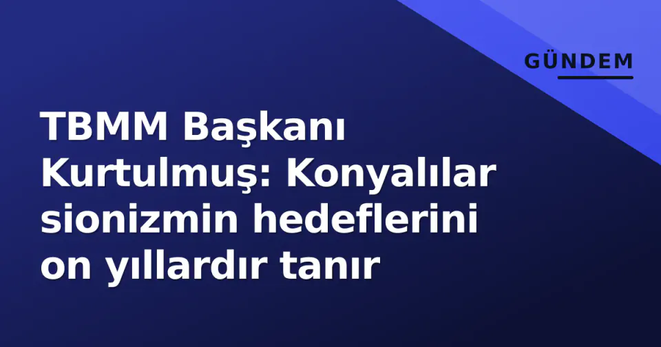 TBMM Başkanı Kurtulmuş: Konyalılar sionizmin hedeflerini on yıllardır tanır görseli