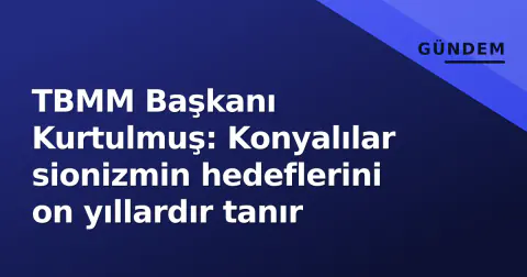 TBMM Başkanı Kurtulmuş: Konyalılar sionizmin hedeflerini on yıllardır tanır