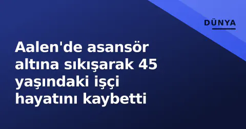 Aalen'de asansör altına sıkışarak 45 yaşındaki işçi hayatını kaybetti