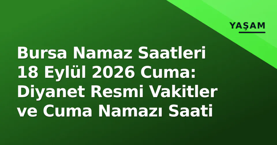 Bursa Namaz Saatleri 18 Eylül 2026 Cuma: Diyanet Resmi Vakitler ve Cuma Namazı Saati görseli