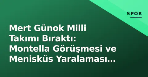 Mert Günok Milli Takımı Bıraktı: Montella Görüşmesi ve Menisküs Yaralaması Kararı Zorladı