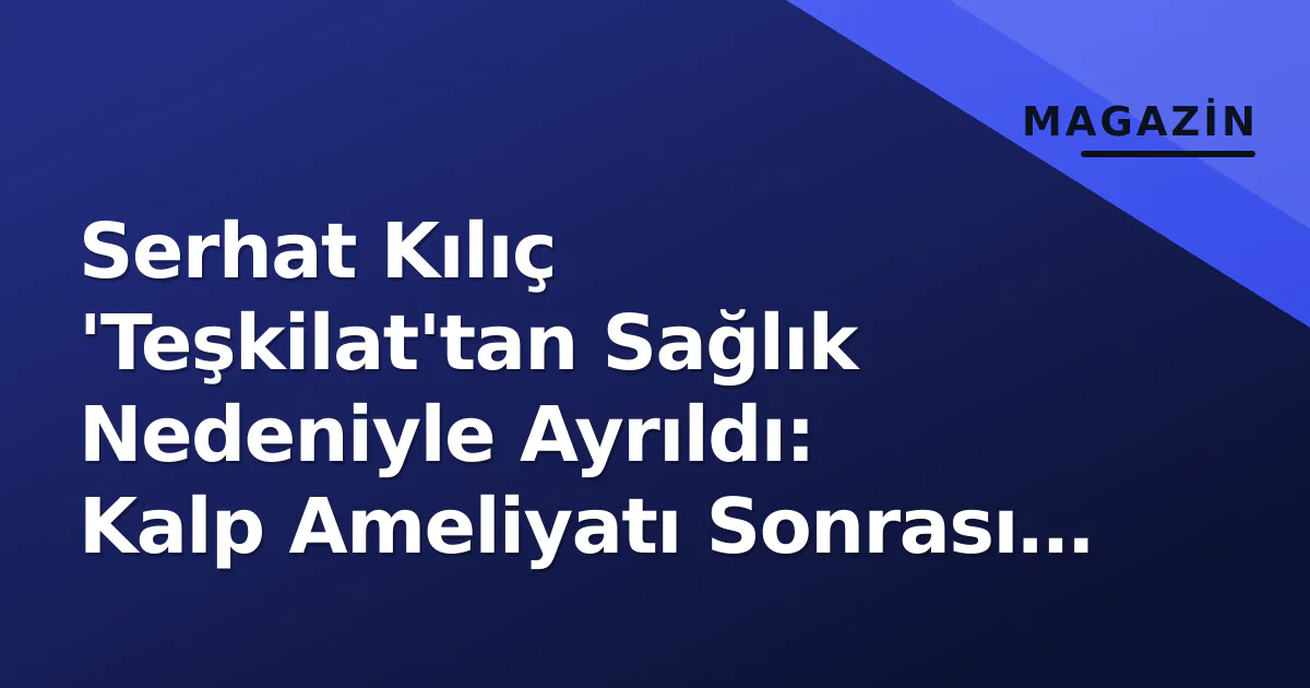 Serhat Kılıç 'Teşkilat'tan Sağlık Nedeniyle Ayrıldı: Kalp Ameliyatı Sonrası Doktor Uyarısı Serhat Kılıç 'Teşkilat'tan Sağlık Nedeniyle Ayrıldı: Kalp Ameliyatı Sonrası Doktor Uyarısı