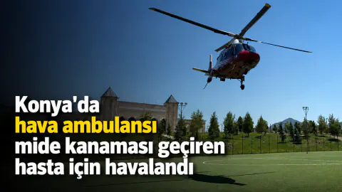 Konya'da kritik müdahale: Mide kanaması geçiren hasta hava ambulansı ile sevk edildi