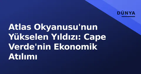 Atlas Okyanusu'nun Yükselen Yıldızı: Cape Verde'nin Ekonomik Atılımı