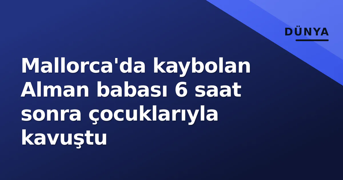 Mallorca'da kaybolan Alman babası 6 saat sonra çocuklarıyla kavuştu Mallorca'da kaybolan Alman babası 6 saat sonra çocuklarıyla kavuştu