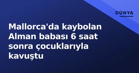 Mallorca'da kaybolan Alman babası 6 saat sonra çocuklarıyla kavuştu