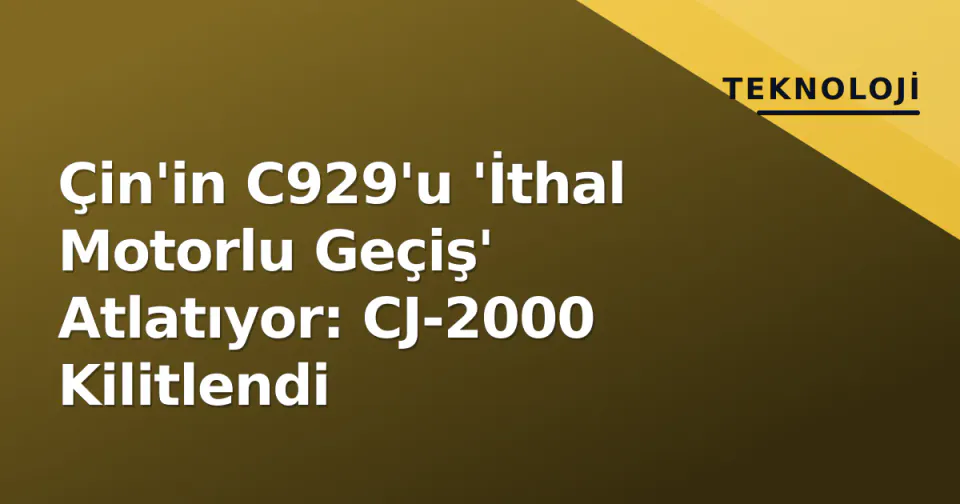 Çin'in C929'u 'İthal Motorlu Geçiş' Atlatıyor: CJ-2000 Kilitlendi görseli