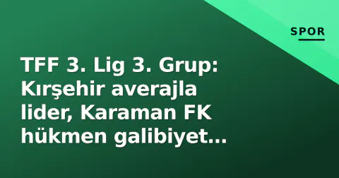 TFF 3. Lig 3. Grup: Kırşehir averajla lider, Karaman FK hükmen galibiyet beklerken Bitlis 1916 zaferle başladı