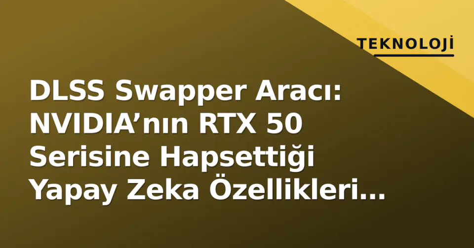 DLSS Swapper Aracı: NVIDIA’nın RTX 50 Serisine Hapsettiği Yapay Zeka Özellikleri Eski Kartlara Açıldı görseli