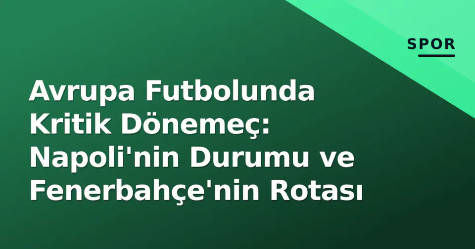 Avrupa Futbolunda Kritik Dönemeç: Napoli'nin Durumu ve Fenerbahçe'nin Rotası görseli