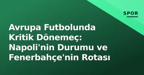 Avrupa Futbolunda Kritik Dönemeç: Napoli'nin Durumu ve Fenerbahçe'nin Rotası