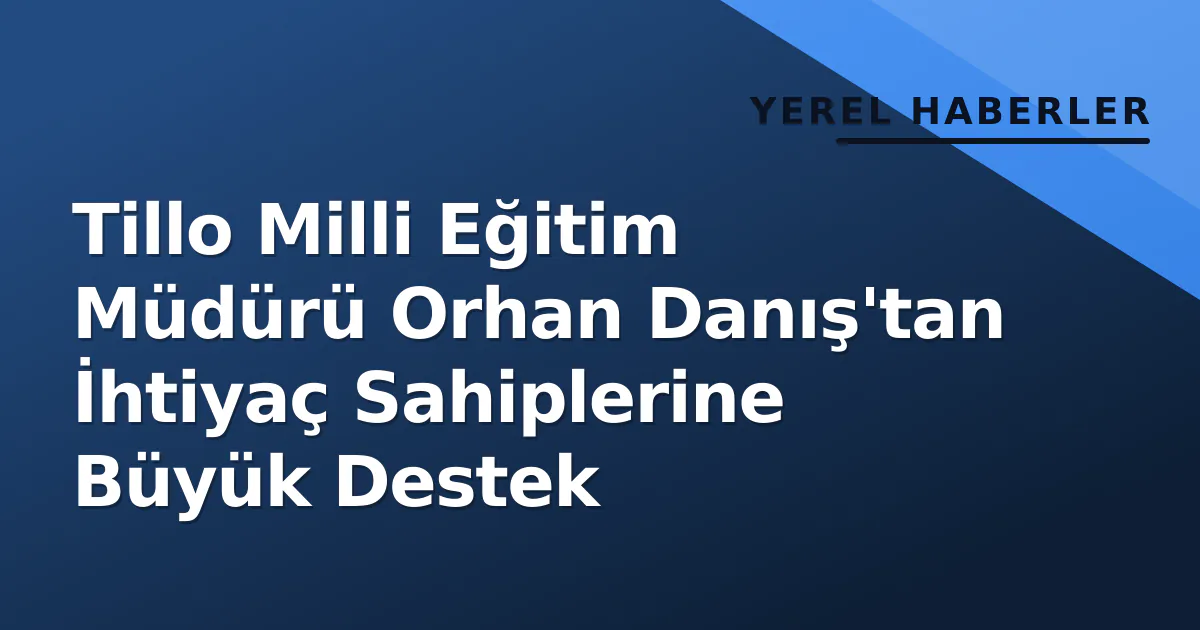 Tillo Milli Eğitim Müdürü Orhan Danış'tan İhtiyaç Sahiplerine Büyük Destek Tillo Milli Eğitim Müdürü Orhan Danış'tan İhtiyaç Sahiplerine Büyük Destek