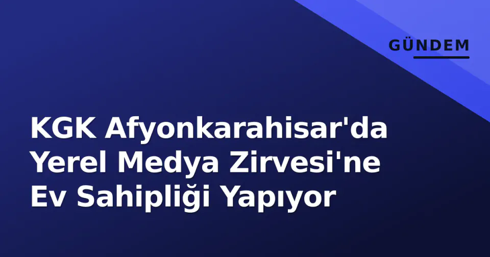 KGK Afyonkarahisar'da Yerel Medya Zirvesi'ne Ev Sahipliği Yapıyor görseli