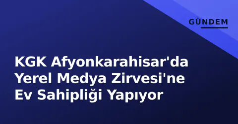KGK Afyonkarahisar'da Yerel Medya Zirvesi'ne Ev Sahipliği Yapıyor