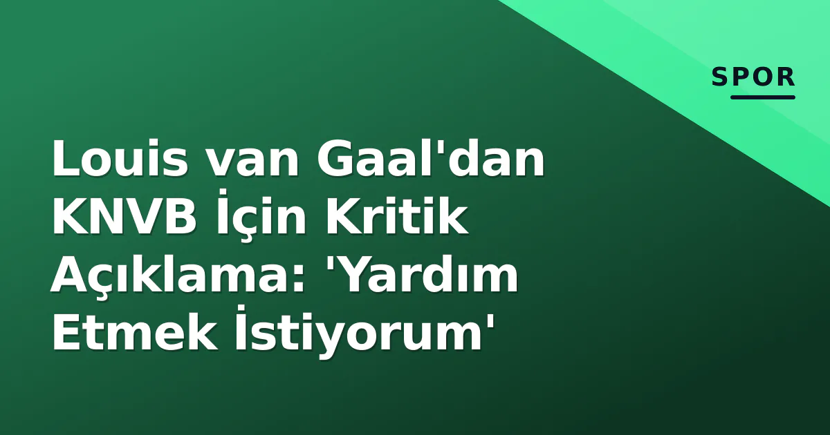 Louis van Gaal'dan KNVB İçin Kritik Açıklama: 'Yardım Etmek İstiyorum' Louis van Gaal'dan KNVB İçin Kritik Açıklama: 'Yardım Etmek İstiyorum'