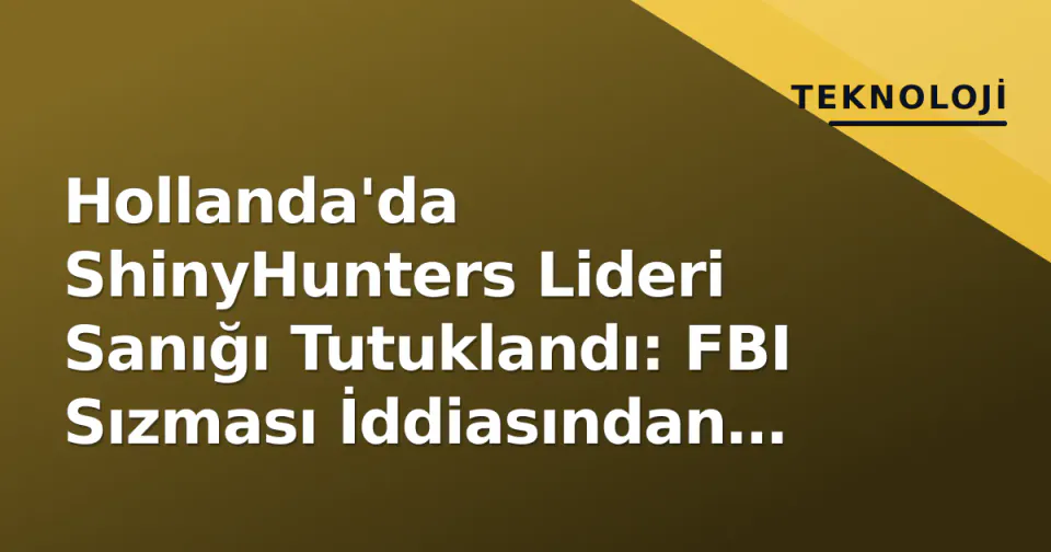 Hollanda'da ShinyHunters Lideri Sanığı Tutuklandı: FBI Sızması İddiasından Önce Gözaltına Alındı görseli
