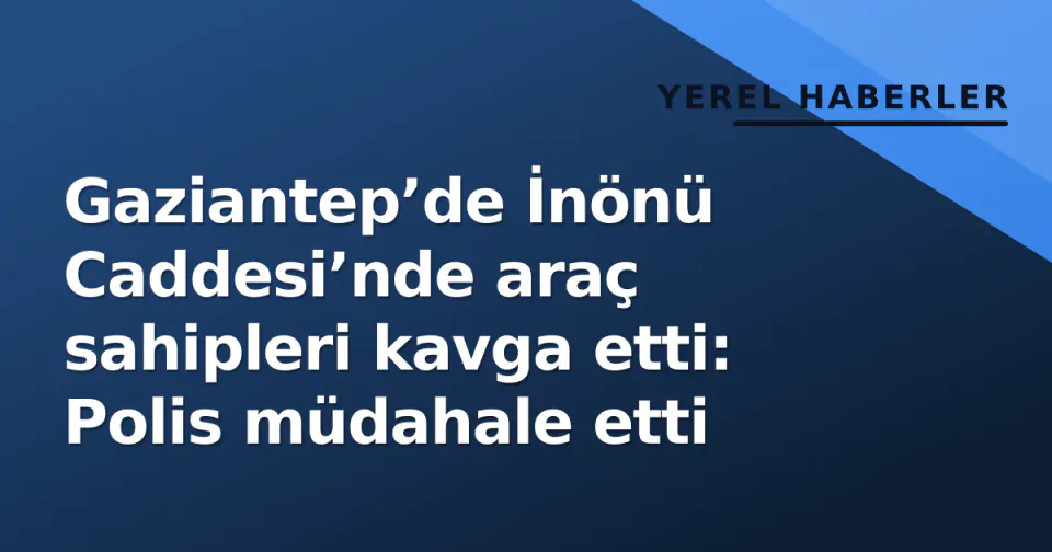 Gaziantep’de İnönü Caddesi’nde araç sahipleri kavga etti: Polis müdahale etti görseli