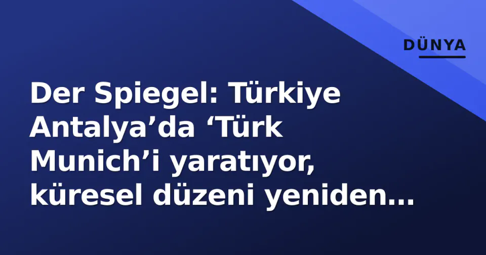 Der Spiegel: Türkiye Antalya’da ‘Türk Munich’i yaratıyor, küresel düzeni yeniden kodluyor görseli