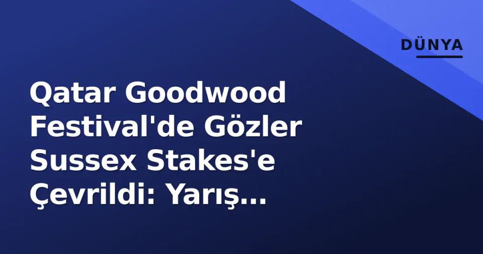 Qatar Goodwood Festival'de Gözler Sussex Stakes'e Çevrildi: Yarış Dünyasında Heyecan görseli