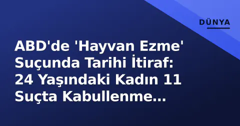 ABD'de 'Hayvan Ezme' Suçunda Tarihi İtiraf: 24 Yaşındaki Kadın 11 Suçta Kabullenme Yapıldı