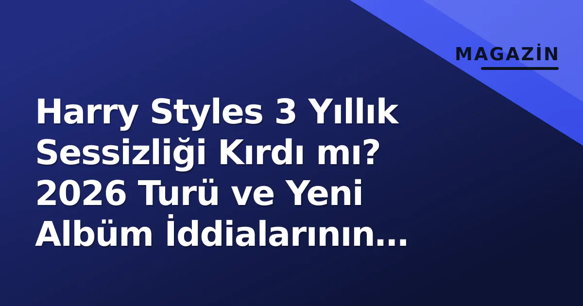 Harry Styles 2026 Turü ve Yeni Albüm İddiaları: Gerçek mi Spekülasyon mu?