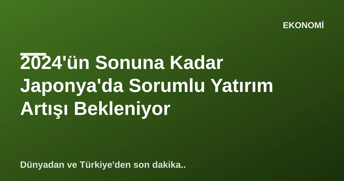 2024'ün Sonuna Kadar Japonya'da Sorumlu Yatırım Artışı Bekleniyor 2024'ün Sonuna Kadar Japonya'da Sorumlu Yatırım Artışı Bekleniyor