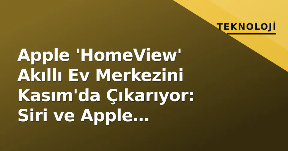 Apple 'HomeView' Akıllı Ev Merkezini Kasım'da Çıkarıyor: Siri ve Apple Intelligence Yeni Ev Kontrol Merkezinde görseli