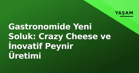 Gastronomide Yeni Soluk: Crazy Cheese ve İnovatif Peynir Üretimi