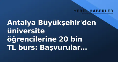 Antalya Büyükşehir'den üniversite öğrencilerine 20 bin TL burs: Başvurular yarın başlıyor